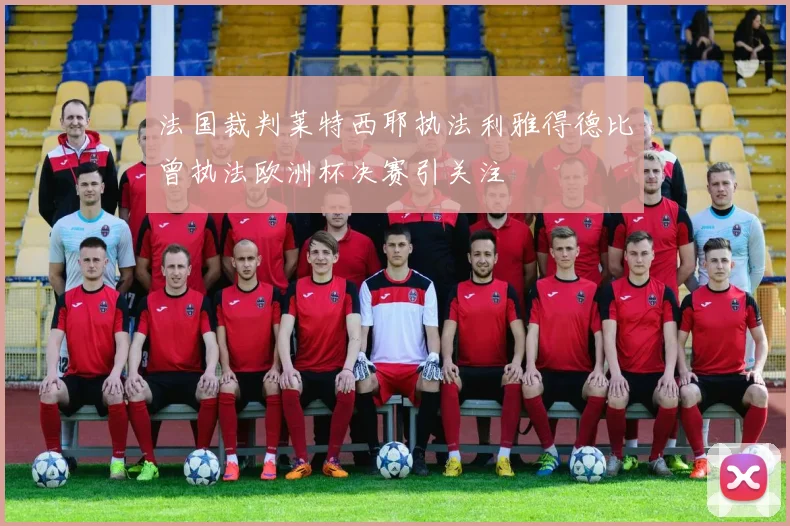 法国裁判莱特西耶执法利雅得德比曾执法欧洲杯决赛引关注