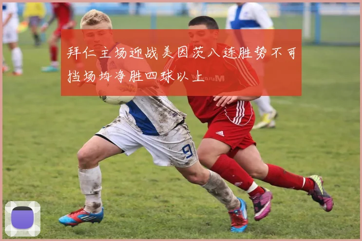 拜仁主场迎战美因茨八连胜势不可挡场均净胜四球以上