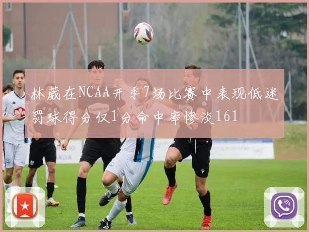 林葳在NCAA开季7场比赛中表现低迷罚球得分仅1分命中率惨淡161