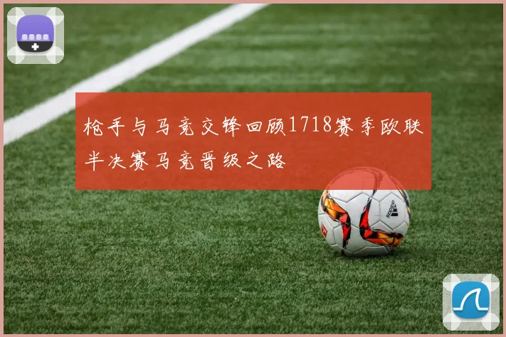 枪手与马竞交锋回顾1718赛季欧联半决赛马竞晋级之路