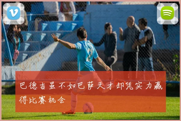 巴德吉虽不如巴萨天才却凭实力赢得比赛机会