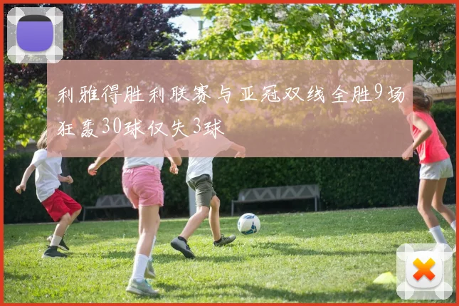 利雅得胜利联赛与亚冠双线全胜9场狂轰30球仅失3球