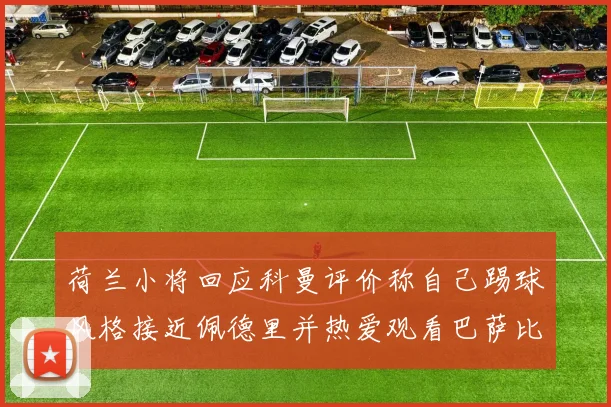 荷兰小将回应科曼评价称自己踢球风格接近佩德里并热爱观看巴萨比赛