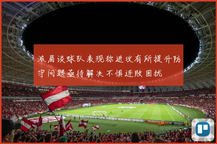 浓眉谈球队表现称进攻有所提升防守问题亟待解决不惧连败困扰