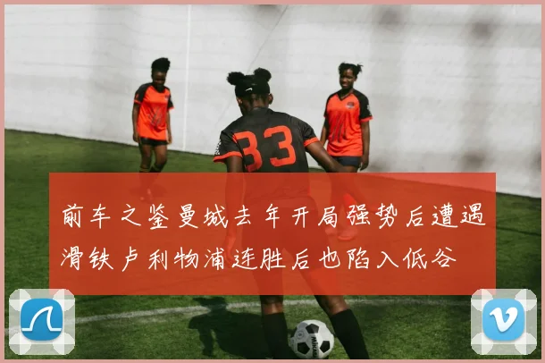 前车之鉴曼城去年开局强势后遭遇滑铁卢利物浦连胜后也陷入低谷