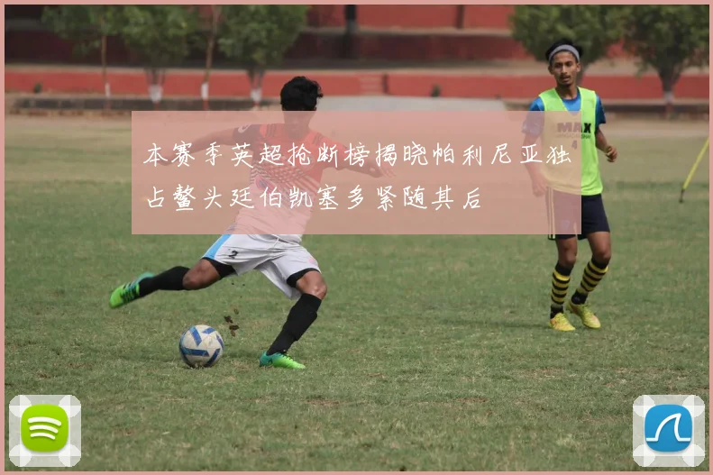 本赛季英超抢断榜揭晓帕利尼亚独占鳌头廷伯凯塞多紧随其后