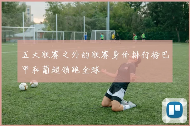 五大联赛之外的联赛身价排行榜巴甲和葡超领跑全球