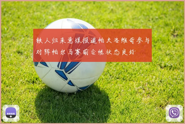 铁人归来意媒报道帕夫洛维奇参与对阵帕尔马赛前合练状态良好