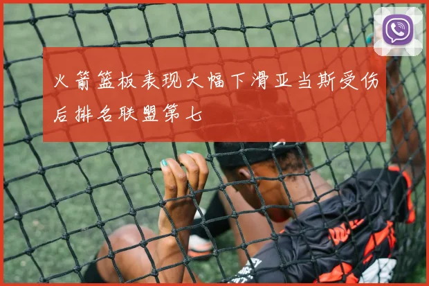火箭篮板表现大幅下滑亚当斯受伤后排名联盟第七