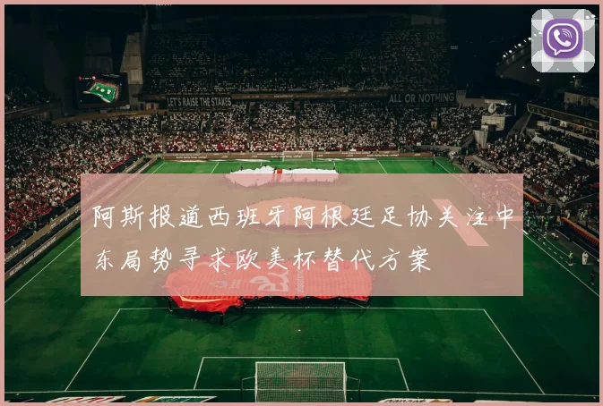 阿斯报道西班牙阿根廷足协关注中东局势寻求欧美杯替代方案