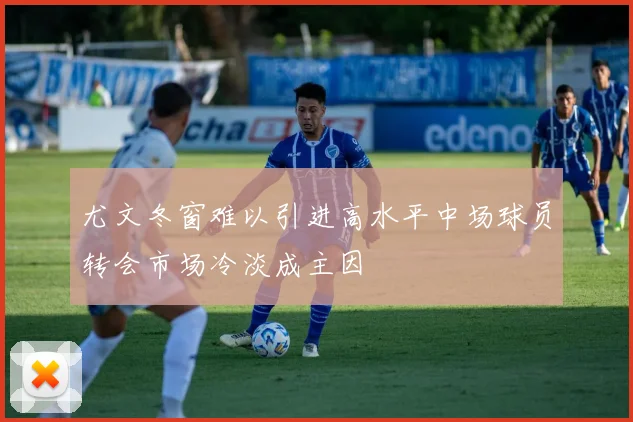 尤文冬窗难以引进高水平中场球员转会市场冷淡成主因