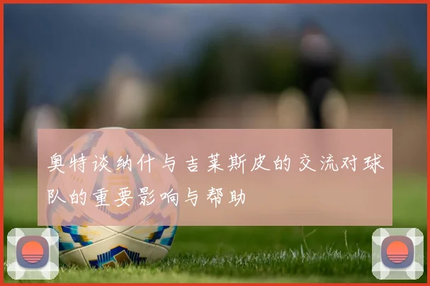 奥特谈纳什与吉莱斯皮的交流对球队的重要影响与帮助